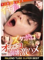 FALENO TUBE SUPER BEST イキ顔ズタボロ完堕ちオマ〇コ崩壊 激ハメ絶頂アヘ狂いセックス
