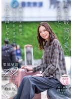 【特典版】最後に、最高の愛で満たされたい 最後のAV出演で栗原さんが自ら求めた事「中に出して欲しい」 栗原早苗