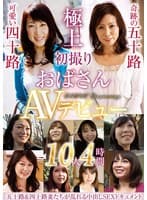 初撮りおばさんAVデビュー 10人4時間