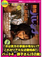 「次は貴方の家庭が危ない！？これがリアルな近親相姦！！」 パート4 静子さん（52歳）