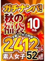 ガチナンパ！ 【秋の福袋】 厳選10作品 全編ノーカット収録2412分！素人女子52人！