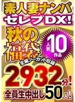 素人ナンパセレブDX！ 【秋の福袋】人気10作品 全編ノーカット収録2932分！ 全員生中出し50人！