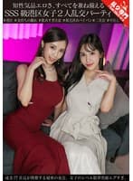 知性気品エロさ、すべてを兼ね備えるSSS級港区女子2人乱交パーティ 成金IT社長が開催する秘密の夜会、女子のレベル限界突破エグすぎ。