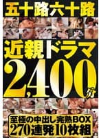 五十路六十路近親ドラマ2400分至極の中出し完熟BOX270連発10枚組