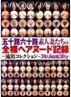 五十路六十路素人妻たちの全裸ヘアヌード記録～流出コレクション～30人6時間30分
