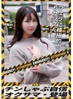 チンしゃぶ自信 オクサマ・登場 フェラに積極的！Eカップ人妻