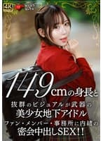 149cmの身長と抜群のビジュアルが武器の美少女地下アイドル ファン・メンバー・事務所に内緒の密会中出しSEX！！
