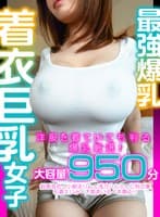 最強爆乳着衣巨乳女子 洋服を着ていても判る爆乳厳選！大容量950分