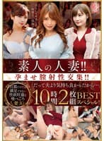 素人の人妻！！孕ませ膣射性交集！！「だって夫より気持ち良かったから…」 BEST 10時間2枚組スペシャル！