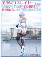 美少女コスプレイヤーさんの本性めくれるド淫乱痴女化！！情熱的汗だく3P中出しセックス！！【2キャラ収録！！】