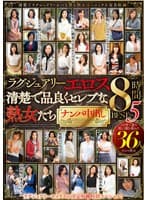 ラグジュアリーエロス 清楚で品良くセレブな熟女たち ナンパ中出し36人8時間BEST5