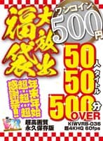 【VR】【500円ワンコイン】年末年始超・超・超・感謝祭！！大放出 福袋 50人50タイトル500分OVER-超高画質 永久保存版-