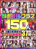 顔面最強クラスBEST150人！ 1軍J系孕ませショート動画集 37時間