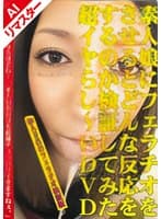 【AIリマスター版】素人娘にフェラチオをさせるとどんな反応をするのか検証してみた超イヤらし～いDVD