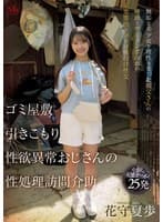 ゴミ屋敷 引きこもり 性欲異常おじさんの 性処理訪問介助 無垢な美少女と理性を失った叔父さんの唾液とザーメンまみれの変態的ドロドロ種付け性交 花守夏歩