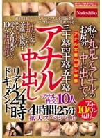 三十路四十路五十路 アナル中出しリアルドキュメント24時 私のお尻の丸見えアナルの中に出して！アナル性交10人4時間25分拡大スペシャル！