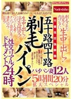 五十路四十路 剃毛パイパン性交リアルドキュメント24時 剃毛された丸見え肉ワレメに 生中出し！パイパン妻12人5時間20分拡大スペシャル