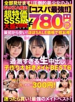 【コスパ最強780円DXBOX】過激すぎる生中出し子作り大好きメイドBEST6