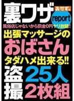 裏ワザreport風俗店じゃないから罰金0円ヤリ放題！！出張マッサージのおばさん盗撮25人2枚組