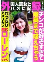 外（国人美女とハメた記）録チャンネル（1）～チンコが好きすぎて喉奥まで咥えちゃうむっちりアメリカン美女・ローレンちゃん