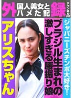 外（国人美女とハメた記）録チャンネル（2）～ジャパニーズチンポ大好き！ブラジル生まれの激しすぎる腰振り娘・アリスちゃん