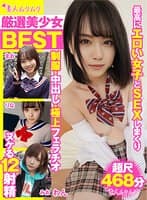 厳選美少女 素人ムクムクBEST 最高にエロい女子とSEXしまくり制服・中出し・極上フェラチオ ヌケる12射精 超尺468分