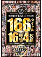 2024年VENUS全作品集 166タイトル16時間4枚組～一年間の全タイトル＆全発射すべて見せます！！～
