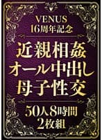 VENUS16周年記念 近親相姦オール中出し母子性交50人 8時間2枚組