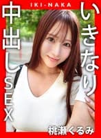 IKI-NAKA いきなり中出しSEX 桃瀬くるみ