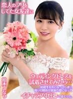 恋人のフリをしてた女友達にウェディングドレスを試着させてみたら…結婚する気になってしまい偽りの関係が真実の愛になってイチャラブ中出ししまくった。 柏木こなつ