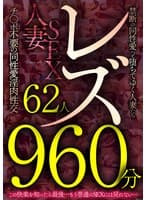 レズ62人960分 禁断の同性愛へと堕ちてゆく人妻たち チ●ポ不要の同性愛淫肉性交