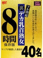 裏フル勃起デカ乳首熟女 マニアが厳選した垂涎の40名8時間保存版