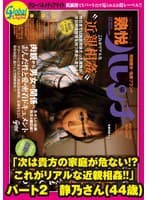 「次は貴方の家庭が危ない!?これがリアルな近親相姦!!」 パート2 静乃さん(44歳)