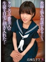 教師は悩み相談があるという、クラスで一番美人の生徒を自宅に招き入れた! 高城なぎさ