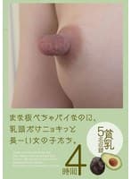 まな板ぺちゃパイなのに、乳頭だけニョキっと長ーい女の子たち。4時間