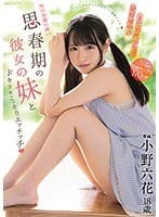 まだ10代少女で発育途中!性の知識の薄い思春期の彼女の妹とドキドキこっそりエッチッチ 小野六花