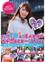 総勢10人!素人女子のガチ恋SEX一泊旅行~恋人気分でいちゃラブ中●しエッチしちゃいました!