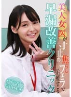 美人女医が寸止め焦らしフェラで治療する早漏改善クリニック