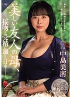 MONROE専属 王道の美熟女まさかの中出し解禁!! 美しい友人の母、接吻と受精に溺れた日々―。 中島美南